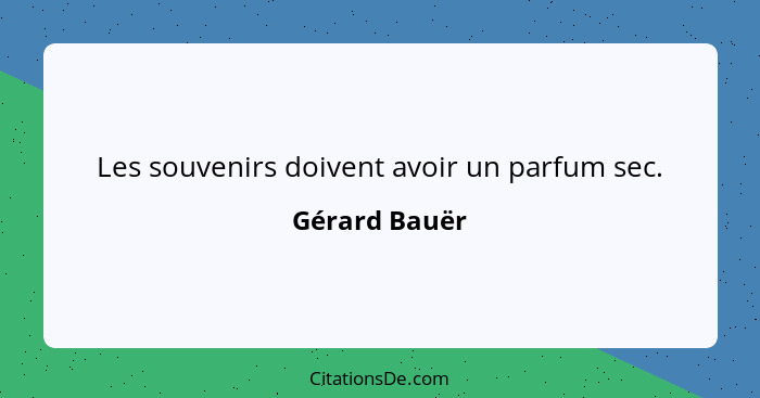 Les souvenirs doivent avoir un parfum sec.... - Gérard Bauër