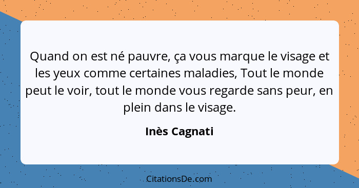 Quand on est né pauvre, ça vous marque le visage et les yeux comme certaines maladies, Tout le monde peut le voir, tout le monde vous r... - Inès Cagnati