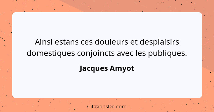 Ainsi estans ces douleurs et desplaisirs domestiques conjoincts avec les publiques.... - Jacques Amyot