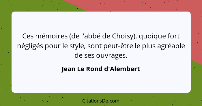 Ces mémoires (de l'abbé de Choisy), quoique fort négligés pour le style, sont peut-être le plus agréable de ses ouvrages... - Jean Le Rond d'Alembert