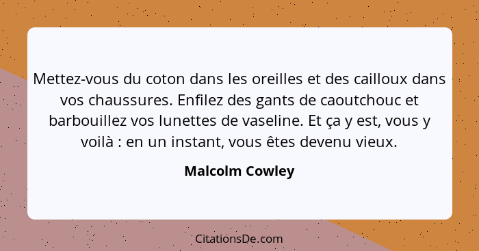 Mettez-vous du coton dans les oreilles et des cailloux dans vos chaussures. Enfilez des gants de caoutchouc et barbouillez vos lunett... - Malcolm Cowley