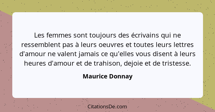 Les femmes sont toujours des écrivains qui ne ressemblent pas à leurs oeuvres et toutes leurs lettres d'amour ne valent jamais ce qu'... - Maurice Donnay