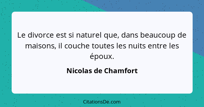 Le divorce est si naturel que, dans beaucoup de maisons, il couche toutes les nuits entre les époux.... - Nicolas de Chamfort