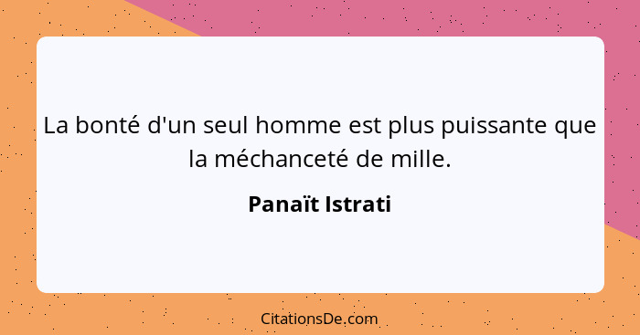 La bonté d'un seul homme est plus puissante que la méchanceté de mille.... - Panaït Istrati