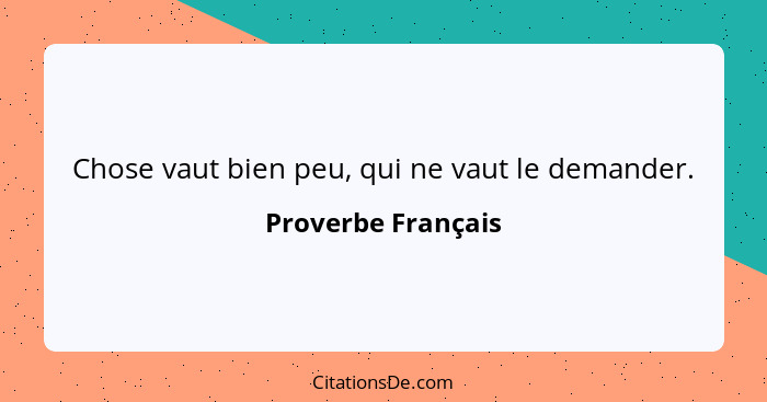 Chose vaut bien peu, qui ne vaut le demander.... - Proverbe Français