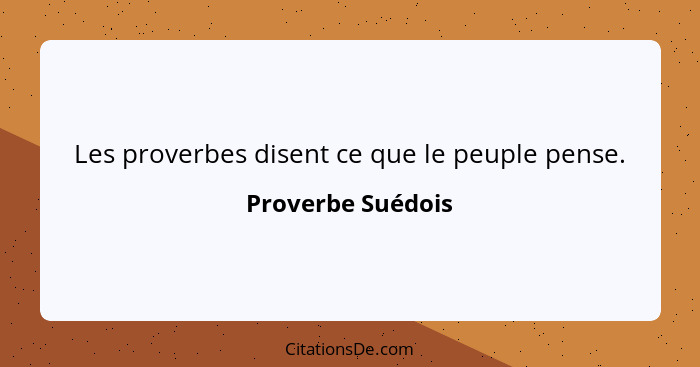 Les proverbes disent ce que le peuple pense.... - Proverbe Suédois