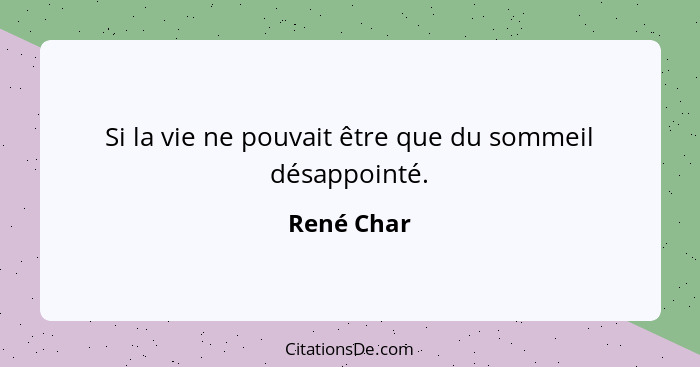 Si la vie ne pouvait être que du sommeil désappointé.... - René Char