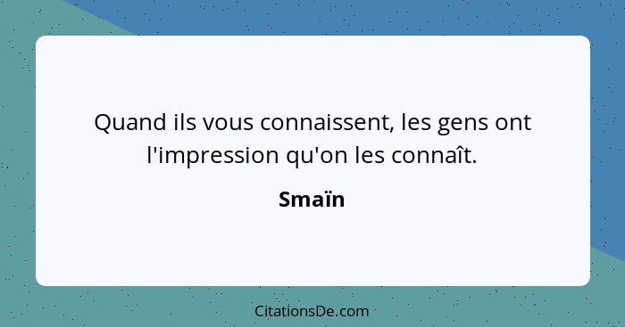 Quand ils vous connaissent, les gens ont l'impression qu'on les connaît.... - Smaïn