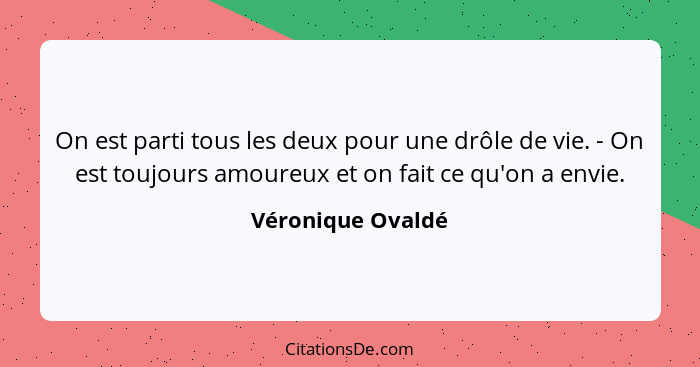 On est parti tous les deux pour une drôle de vie. - On est toujours amoureux et on fait ce qu'on a envie.... - Véronique Ovaldé