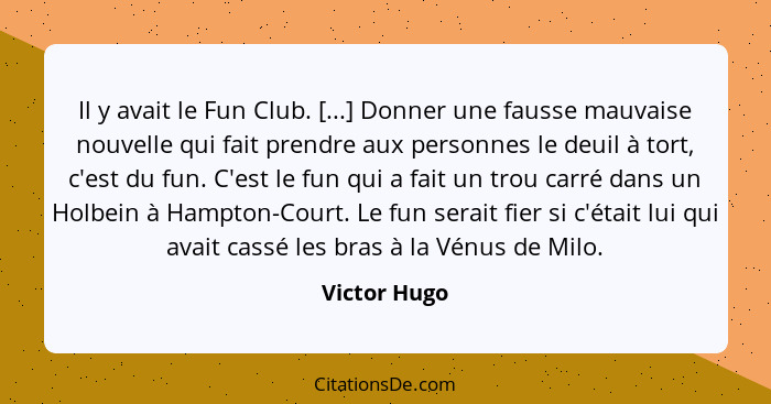 Il y avait le Fun Club. [...] Donner une fausse mauvaise nouvelle qui fait prendre aux personnes le deuil à tort, c'est du fun. C'est le... - Victor Hugo