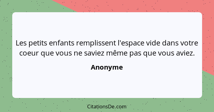 Les petits enfants remplissent l'espace vide dans votre coeur que vous ne saviez même pas que vous aviez.... - Anonyme