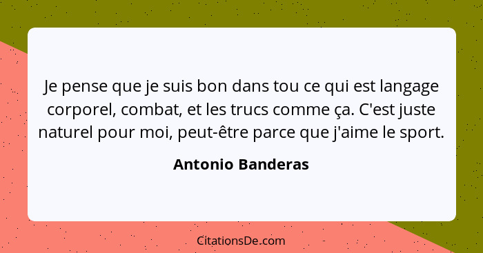 Je pense que je suis bon dans tou ce qui est langage corporel, combat, et les trucs comme ça. C'est juste naturel pour moi, peut-êt... - Antonio Banderas