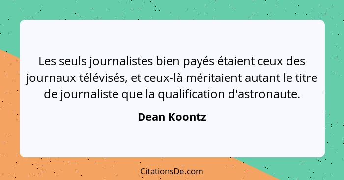 Les seuls journalistes bien payés étaient ceux des journaux télévisés, et ceux-là méritaient autant le titre de journaliste que la quali... - Dean Koontz