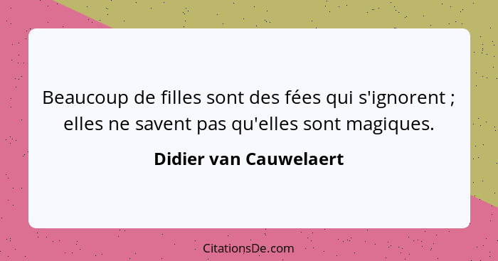 Beaucoup de filles sont des fées qui s'ignorent ; elles ne savent pas qu'elles sont magiques.... - Didier van Cauwelaert