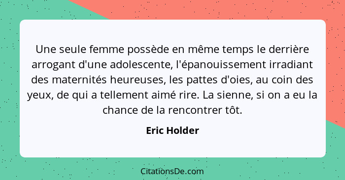 Une seule femme possède en même temps le derrière arrogant d'une adolescente, l'épanouissement irradiant des maternités heureuses, les p... - Eric Holder