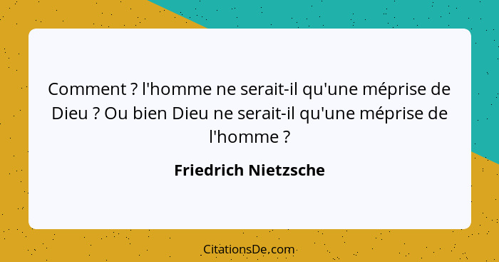 Comment ? l'homme ne serait-il qu'une méprise de Dieu ? Ou bien Dieu ne serait-il qu'une méprise de l'homme ?... - Friedrich Nietzsche