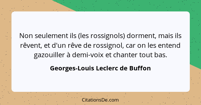 Non seulement ils (les rossignols) dorment, mais ils rêvent, et d'un rêve de rossignol, car on les entend gazouiller... - Georges-Louis Leclerc de Buffon