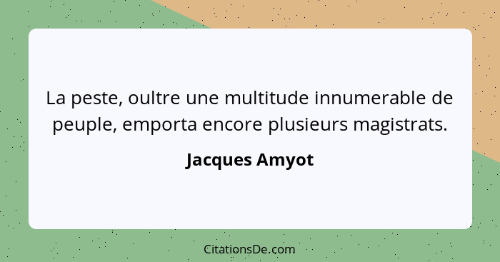 La peste, oultre une multitude innumerable de peuple, emporta encore plusieurs magistrats.... - Jacques Amyot