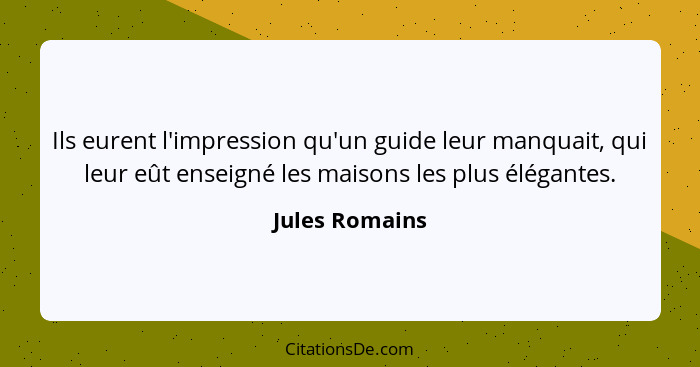 Ils eurent l'impression qu'un guide leur manquait, qui leur eût enseigné les maisons les plus élégantes.... - Jules Romains