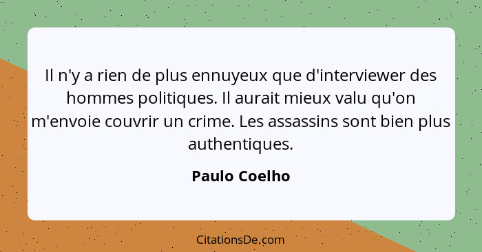 Il n'y a rien de plus ennuyeux que d'interviewer des hommes politiques. Il aurait mieux valu qu'on m'envoie couvrir un crime. Les assas... - Paulo Coelho