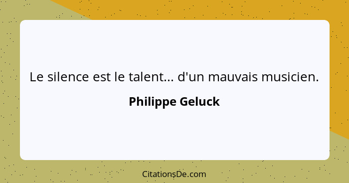 Le silence est le talent... d'un mauvais musicien.... - Philippe Geluck