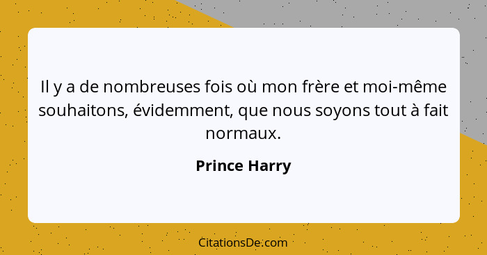 Il y a de nombreuses fois où mon frère et moi-même souhaitons, évidemment, que nous soyons tout à fait normaux.... - Prince Harry