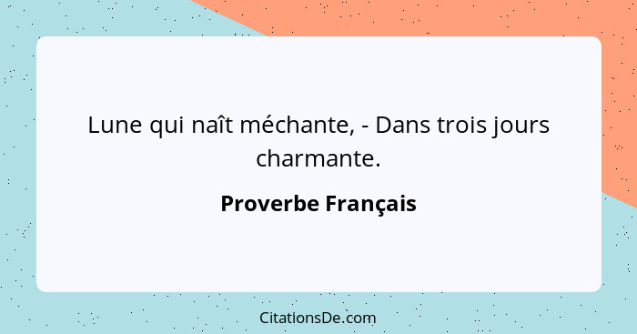 Lune qui naît méchante, - Dans trois jours charmante.... - Proverbe Français