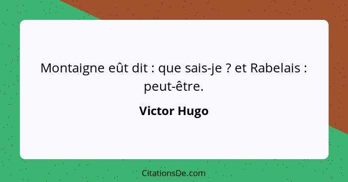 Montaigne eût dit : que sais-je ? et Rabelais : peut-être.... - Victor Hugo