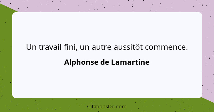 Un travail fini, un autre aussitôt commence.... - Alphonse de Lamartine