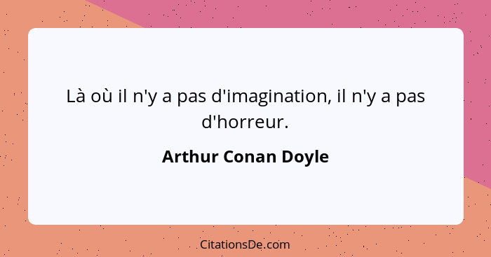 Là où il n'y a pas d'imagination, il n'y a pas d'horreur.... - Arthur Conan Doyle