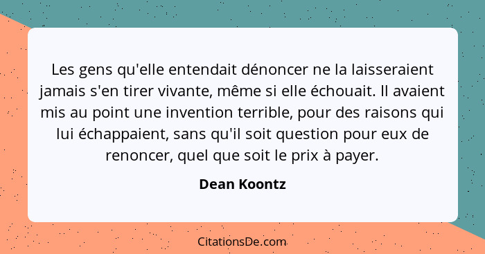 Les gens qu'elle entendait dénoncer ne la laisseraient jamais s'en tirer vivante, même si elle échouait. Il avaient mis au point une inv... - Dean Koontz