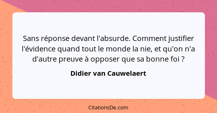 Sans réponse devant l'absurde. Comment justifier l'évidence quand tout le monde la nie, et qu'on n'a d'autre preuve à opposer... - Didier van Cauwelaert