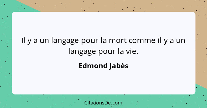 Il y a un langage pour la mort comme il y a un langage pour la vie.... - Edmond Jabès