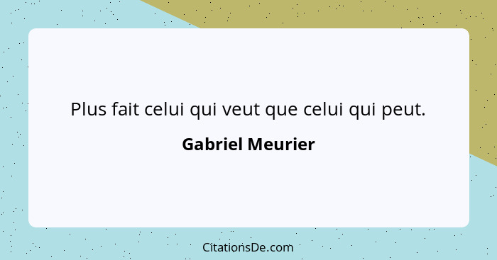 Plus fait celui qui veut que celui qui peut.... - Gabriel Meurier