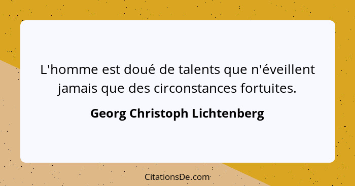 L'homme est doué de talents que n'éveillent jamais que des circonstances fortuites.... - Georg Christoph Lichtenberg