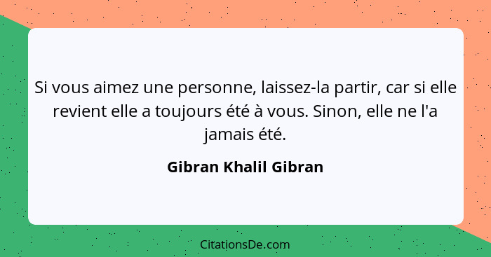 Si vous aimez une personne, laissez-la partir, car si elle revient elle a toujours été à vous. Sinon, elle ne l'a jamais été.... - Gibran Khalil Gibran