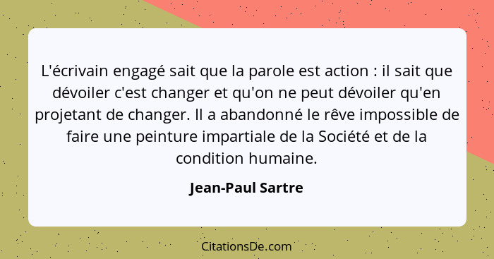 L'écrivain engagé sait que la parole est action : il sait que dévoiler c'est changer et qu'on ne peut dévoiler qu'en projetant... - Jean-Paul Sartre