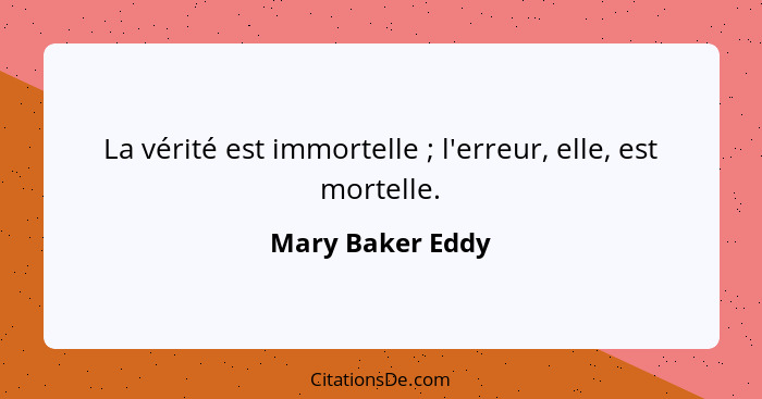 La vérité est immortelle ; l'erreur, elle, est mortelle.... - Mary Baker Eddy