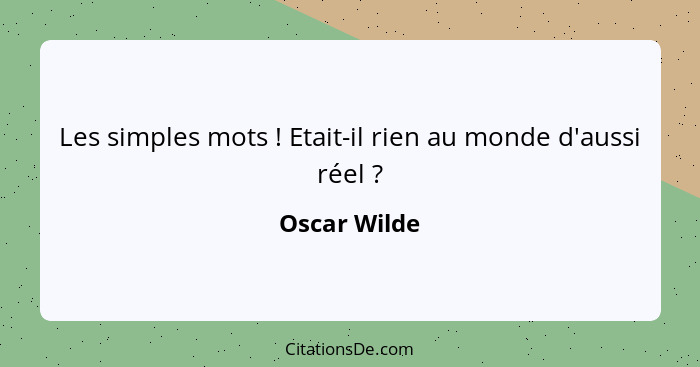 Les simples mots ! Etait-il rien au monde d'aussi réel ?... - Oscar Wilde