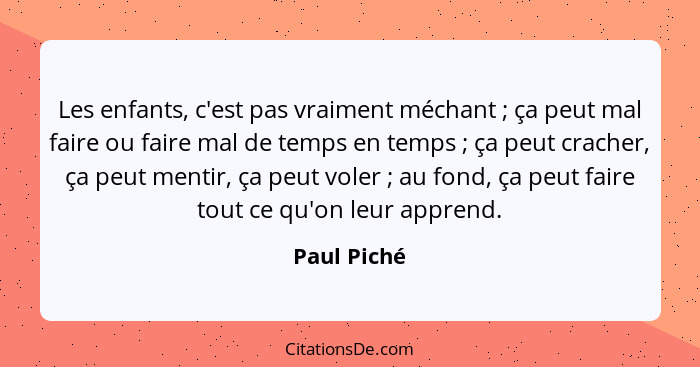Les enfants, c'est pas vraiment méchant ; ça peut mal faire ou faire mal de temps en temps ; ça peut cracher, ça peut mentir, ç... - Paul Piché