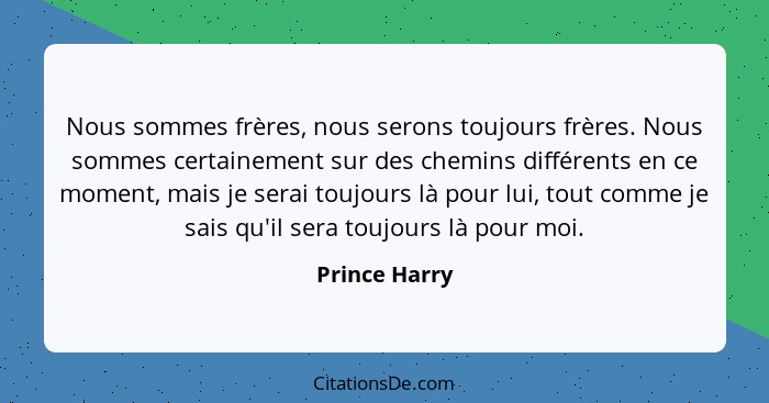 Nous sommes frères, nous serons toujours frères. Nous sommes certainement sur des chemins différents en ce moment, mais je serai toujou... - Prince Harry