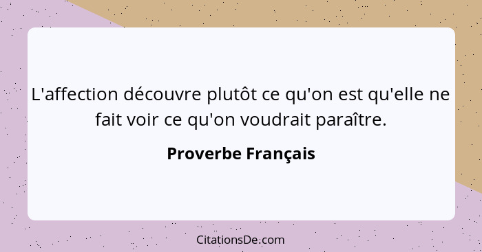 L'affection découvre plutôt ce qu'on est qu'elle ne fait voir ce qu'on voudrait paraître.... - Proverbe Français