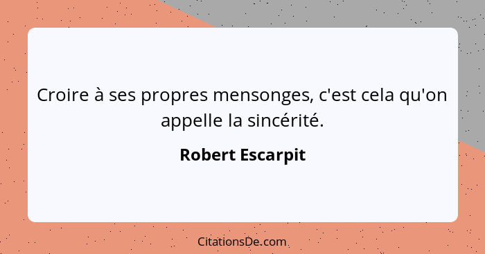 Croire à ses propres mensonges, c'est cela qu'on appelle la sincérité.... - Robert Escarpit