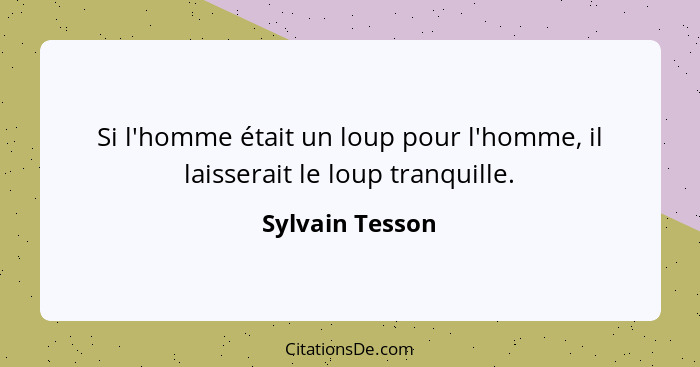 Si l'homme était un loup pour l'homme, il laisserait le loup tranquille.... - Sylvain Tesson