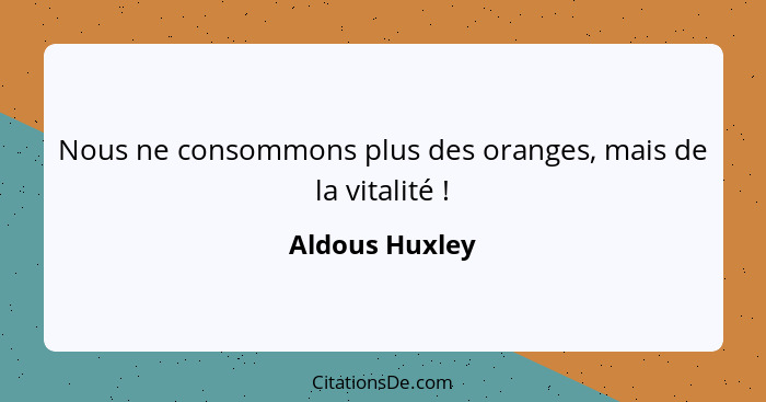 Nous ne consommons plus des oranges, mais de la vitalité !... - Aldous Huxley