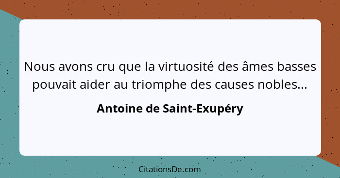Nous avons cru que la virtuosité des âmes basses pouvait aider au triomphe des causes nobles...... - Antoine de Saint-Exupéry