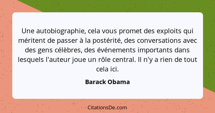 Une autobiographie, cela vous promet des exploits qui méritent de passer à la postérité, des conversations avec des gens célèbres, des... - Barack Obama