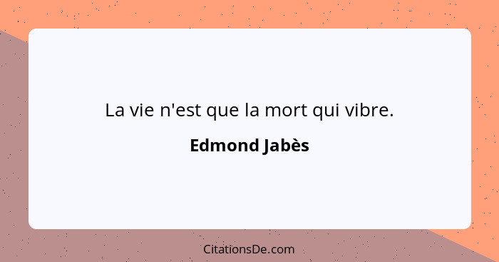 La vie n'est que la mort qui vibre.... - Edmond Jabès