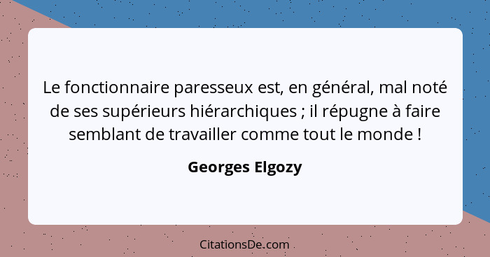 Le fonctionnaire paresseux est, en général, mal noté de ses supérieurs hiérarchiques ; il répugne à faire semblant de travailler... - Georges Elgozy