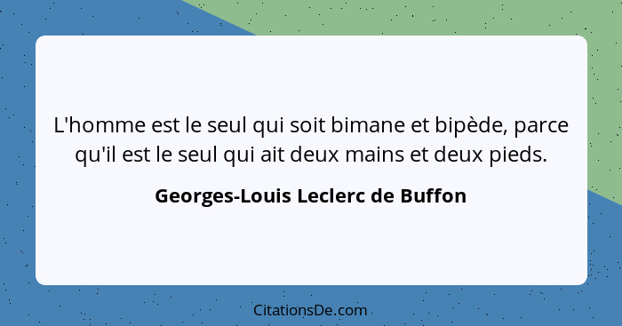 L'homme est le seul qui soit bimane et bipède, parce qu'il est le seul qui ait deux mains et deux pieds.... - Georges-Louis Leclerc de Buffon